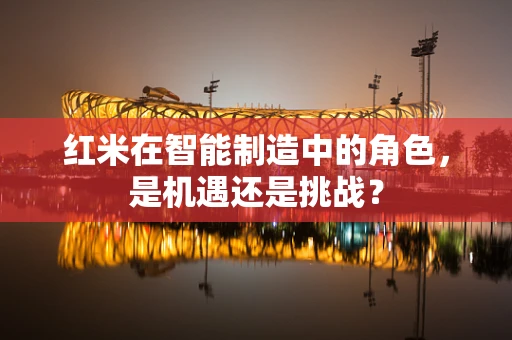 红米在智能制造中的角色，是机遇还是挑战？