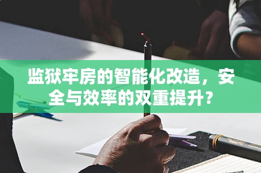 监狱牢房的智能化改造，安全与效率的双重提升？
