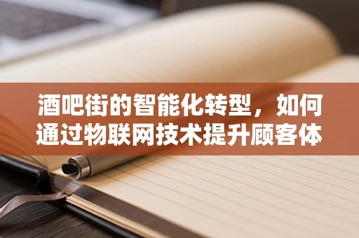 酒吧街的智能化转型，如何通过物联网技术提升顾客体验？