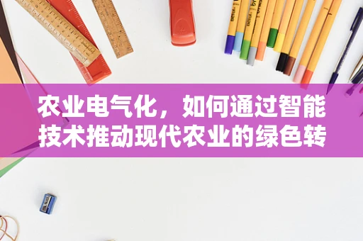 农业电气化，如何通过智能技术推动现代农业的绿色转型？