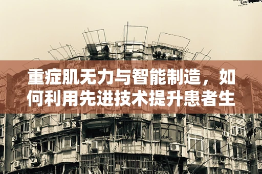 重症肌无力与智能制造，如何利用先进技术提升患者生活质量？
