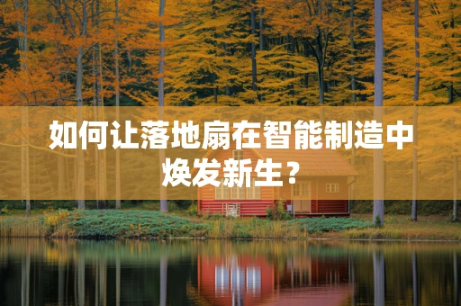 如何让落地扇在智能制造中焕发新生？