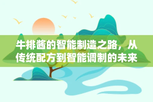 牛排酱的智能制造之路，从传统配方到智能调制的未来
