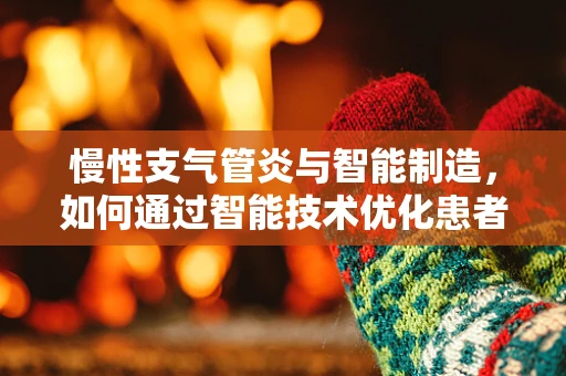 慢性支气管炎与智能制造，如何通过智能技术优化患者管理？