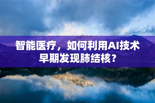 智能医疗，如何利用AI技术早期发现肺结核？