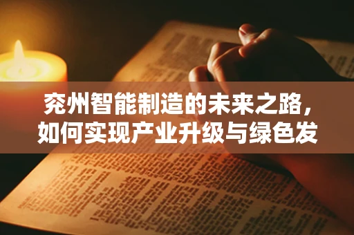 兖州智能制造的未来之路，如何实现产业升级与绿色发展？