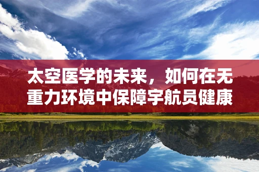 太空医学的未来，如何在无重力环境中保障宇航员健康？