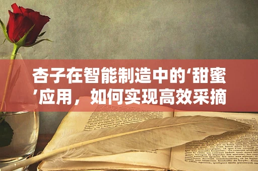 杏子在智能制造中的‘甜蜜’应用，如何实现高效采摘与智能分选？