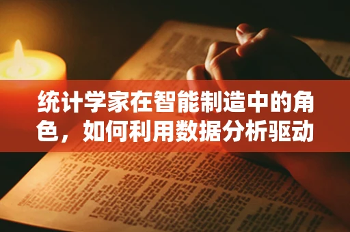 统计学家在智能制造中的角色，如何利用数据分析驱动智能决策？