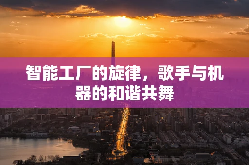 智能工厂的旋律，歌手与机器的和谐共舞