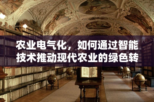 农业电气化，如何通过智能技术推动现代农业的绿色转型？