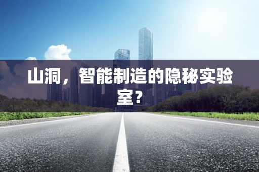 山洞，智能制造的隐秘实验室？