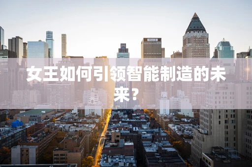 女王如何引领智能制造的未来？