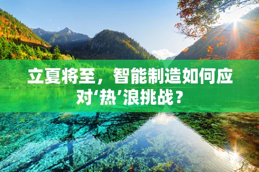 立夏将至，智能制造如何应对‘热’浪挑战？