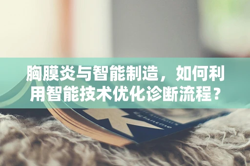 胸膜炎与智能制造，如何利用智能技术优化诊断流程？