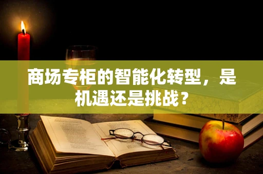 商场专柜的智能化转型，是机遇还是挑战？