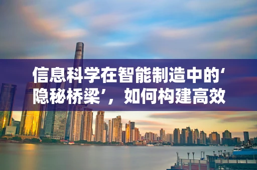 信息科学在智能制造中的‘隐秘桥梁’，如何构建高效的数据流通机制？