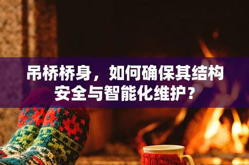 吊桥桥身，如何确保其结构安全与智能化维护？