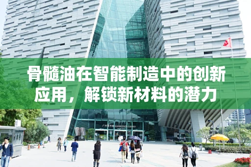 骨髓油在智能制造中的创新应用，解锁新材料的潜力