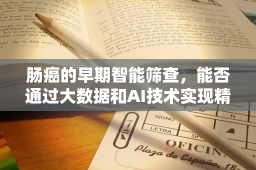 肠癌的早期智能筛查，能否通过大数据和AI技术实现精准诊断？