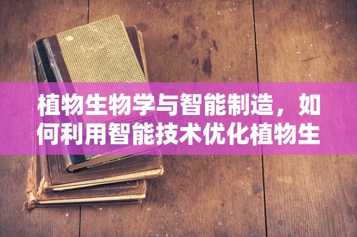 植物生物学与智能制造，如何利用智能技术优化植物生长环境？