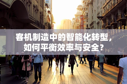 客机制造中的智能化转型，如何平衡效率与安全？