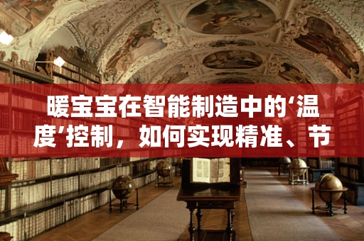暖宝宝在智能制造中的‘温度’控制，如何实现精准、节能的个性化生产？