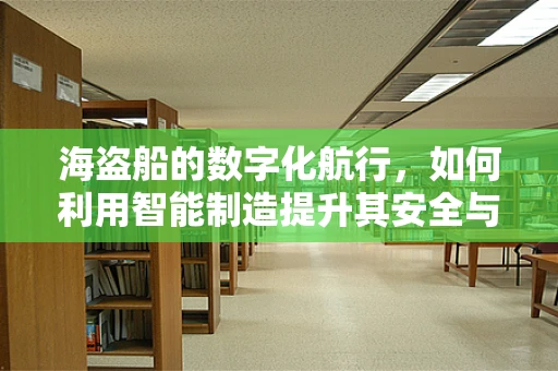 海盗船的数字化航行，如何利用智能制造提升其安全与效率？