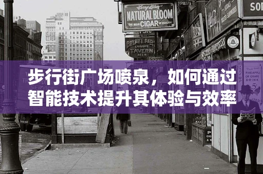 步行街广场喷泉，如何通过智能技术提升其体验与效率？