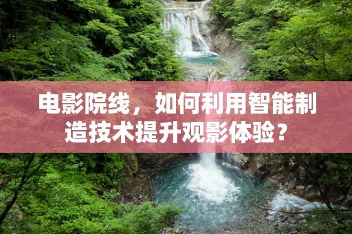 电影院线，如何利用智能制造技术提升观影体验？