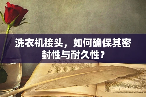 洗衣机接头，如何确保其密封性与耐久性？
