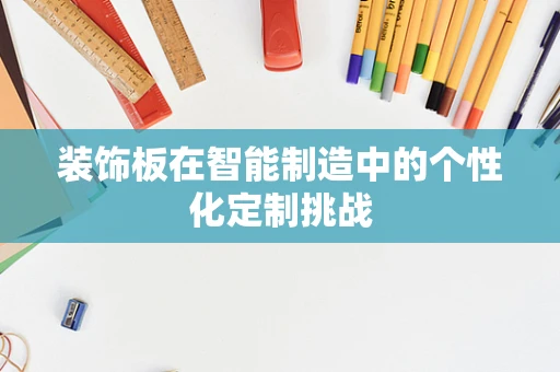 装饰板在智能制造中的个性化定制挑战