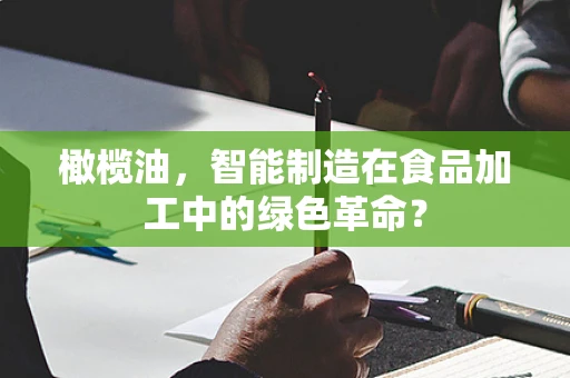 橄榄油，智能制造在食品加工中的绿色革命？