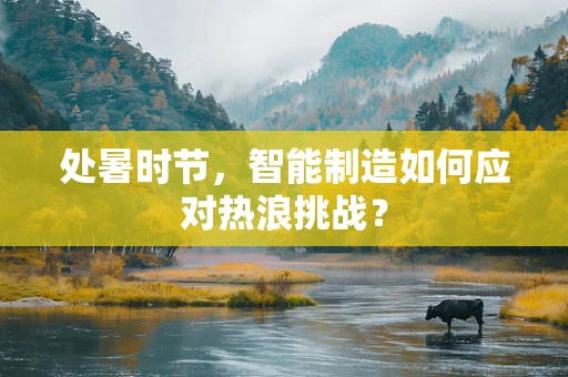 处暑时节，智能制造如何应对热浪挑战？