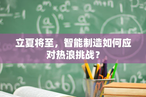 立夏将至，智能制造如何应对热浪挑战？