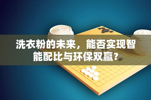 洗衣粉的未来，能否实现智能配比与环保双赢？