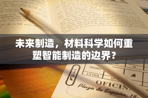 未来制造，材料科学如何重塑智能制造的边界？