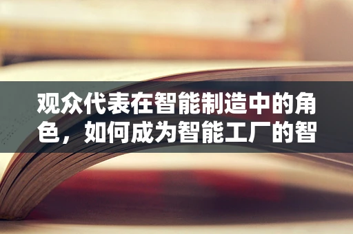 观众代表在智能制造中的角色，如何成为智能工厂的智慧之眼？