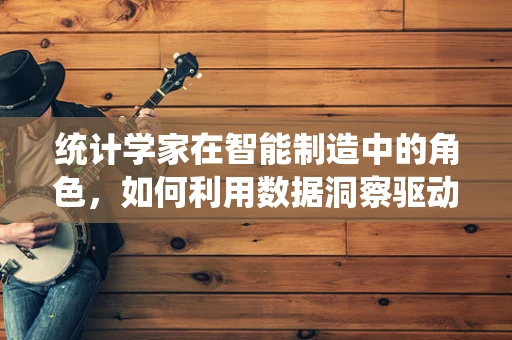 统计学家在智能制造中的角色，如何利用数据洞察驱动未来？