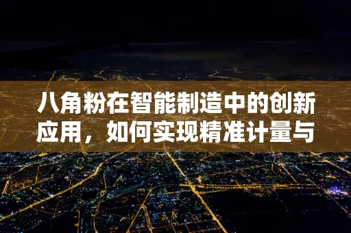 八角粉在智能制造中的创新应用，如何实现精准计量与自动化混合？