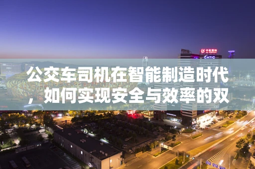 公交车司机在智能制造时代，如何实现安全与效率的双重提升？