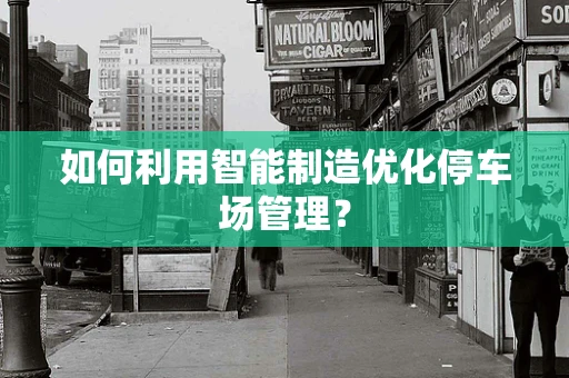 如何利用智能制造优化停车场管理？