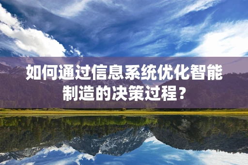 如何通过信息系统优化智能制造的决策过程？