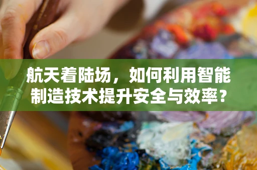 航天着陆场，如何利用智能制造技术提升安全与效率？