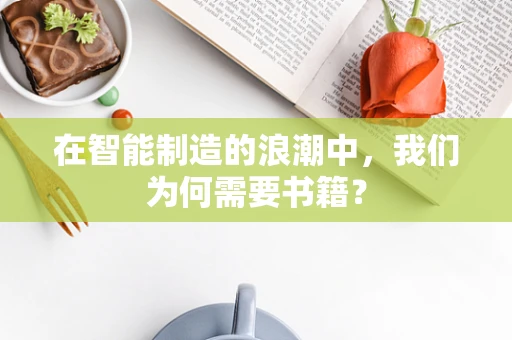 在智能制造的浪潮中，我们为何需要书籍？