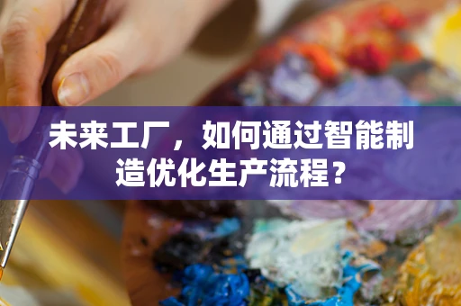 未来工厂，如何通过智能制造优化生产流程？