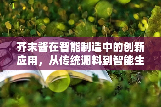 芥末酱在智能制造中的创新应用，从传统调料到智能生产的跨界探索