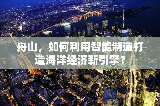 舟山，如何利用智能制造打造海洋经济新引擎？
