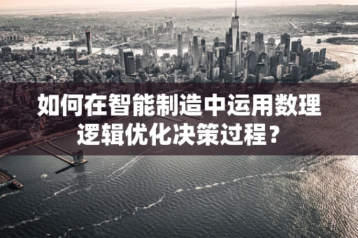 如何在智能制造中运用数理逻辑优化决策过程？