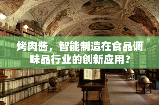 烤肉酱，智能制造在食品调味品行业的创新应用？